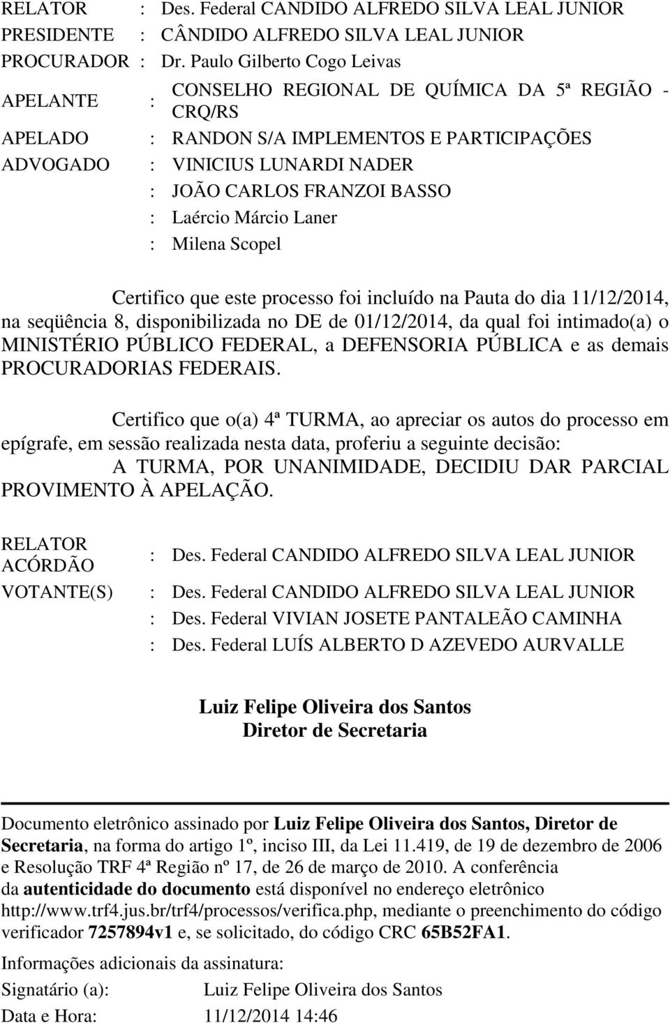 : Laércio Márcio Laner : Milena Scopel Certifico que este processo foi incluído na Pauta do dia 11/12/2014, na seqüência 8, disponibilizada no DE de 01/12/2014, da qual foi intimado(a) o MINISTÉRIO