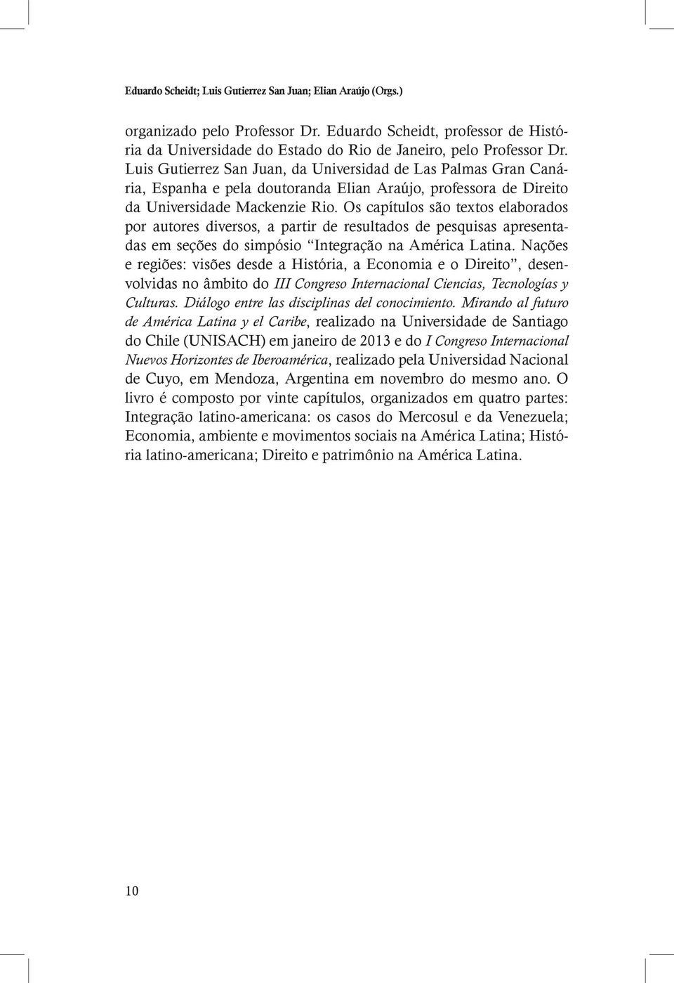 Os capítulos são textos elaborados por autores diversos, a partir de resultados de pesquisas apresentadas em seções do simpósio Integração na América Latina.