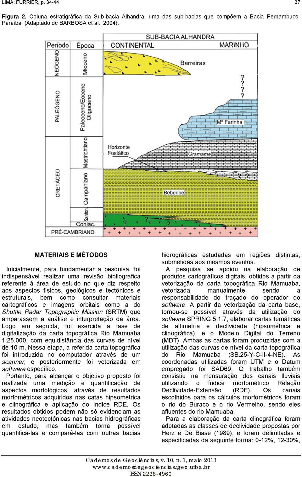 tectônicos e estruturais, bem como consultar materiais cartográficos e imagens orbitais como a do Shuttle Radar Topographic Mission (SRTM) que amparassem a análise e interpretação da área.