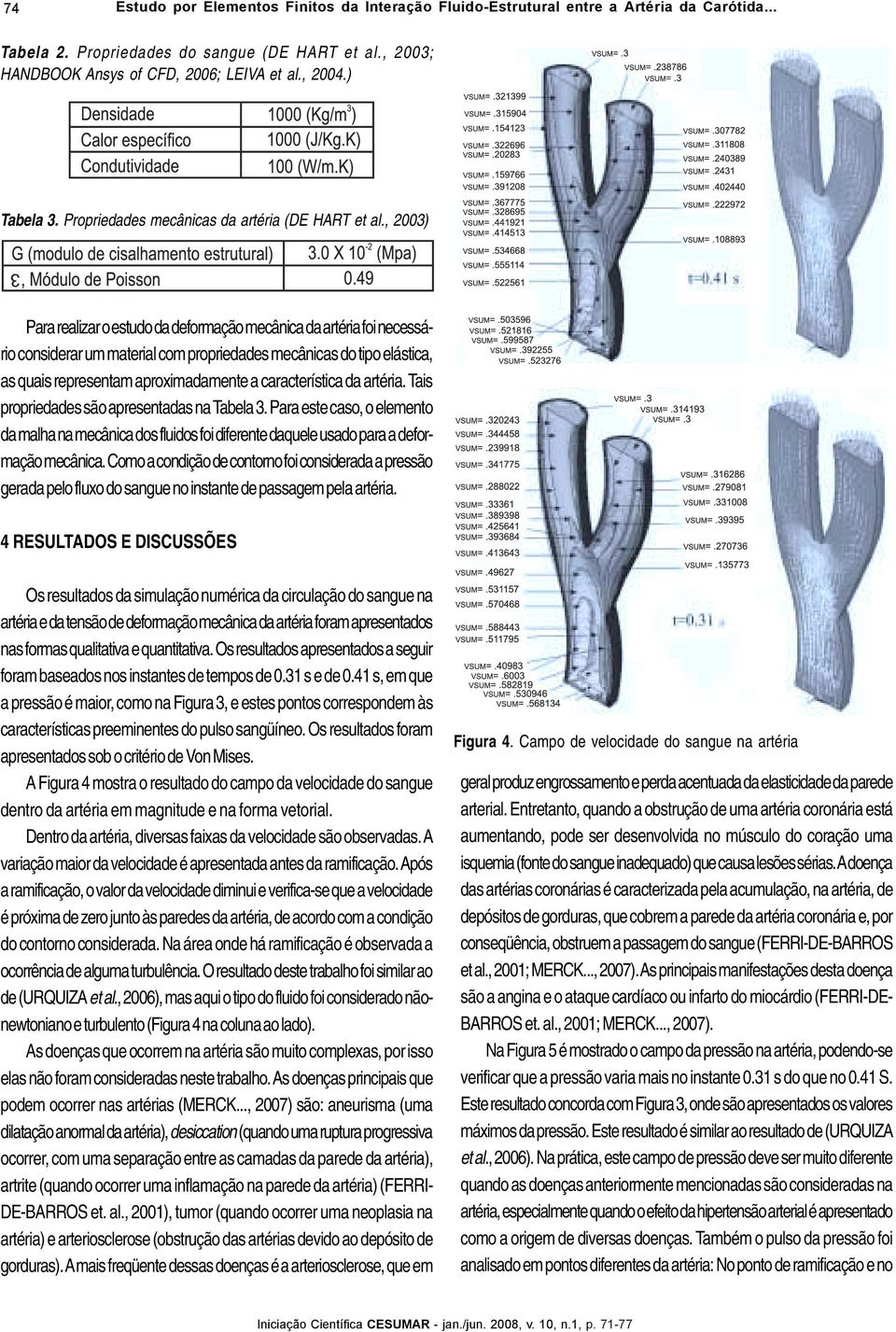 , 2003) Para realizar o estudo da deformação mecânica da artéria foi necessário considerar um material com propriedades mecânicas do tipo elástica, as quais representam aproximadamente a