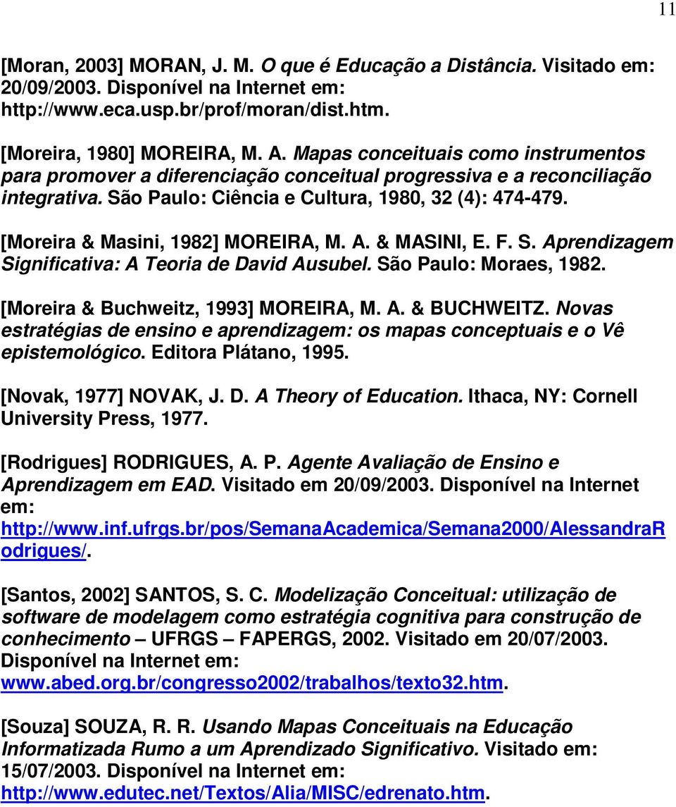[Moreira & Masini, 1982] MOREIRA, M. A. & MASINI, E. F. S. Aprendizagem Significativa: A Teoria de David Ausubel. São Paulo: Moraes, 1982. [Moreira & Buchweitz, 1993] MOREIRA, M. A. & BUCHWEITZ.