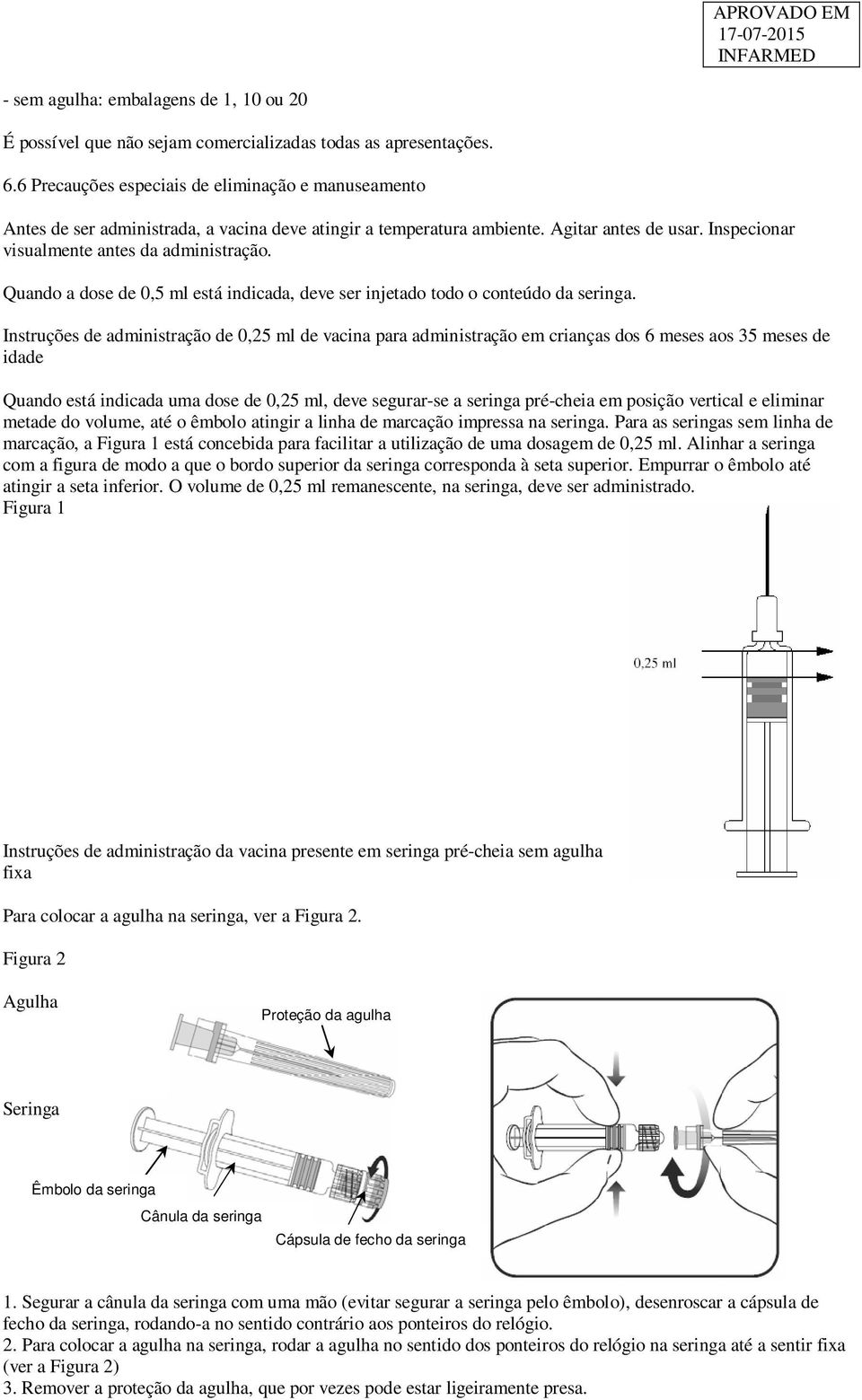 Quando a dose de 0,5 ml está indicada, deve ser injetado todo o conteúdo da seringa.