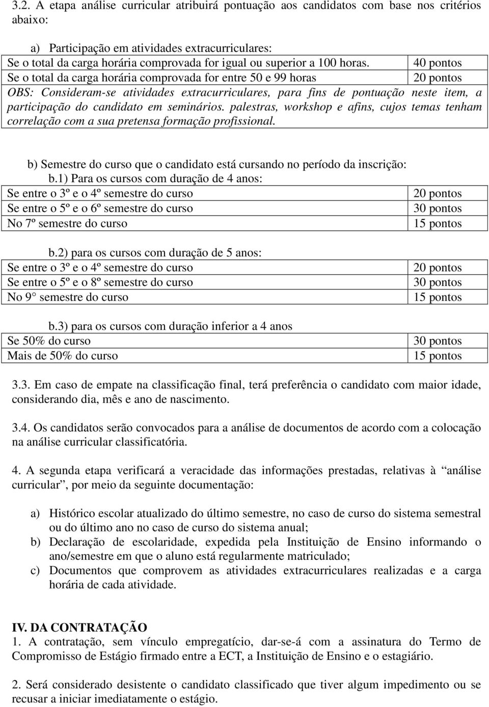 40 pontos Se o total da carga horária comprovada for entre 50 e 99 horas 20 pontos OBS: Consideram-se atividades extracurriculares, para fins de pontuação neste item, a participação do candidato em