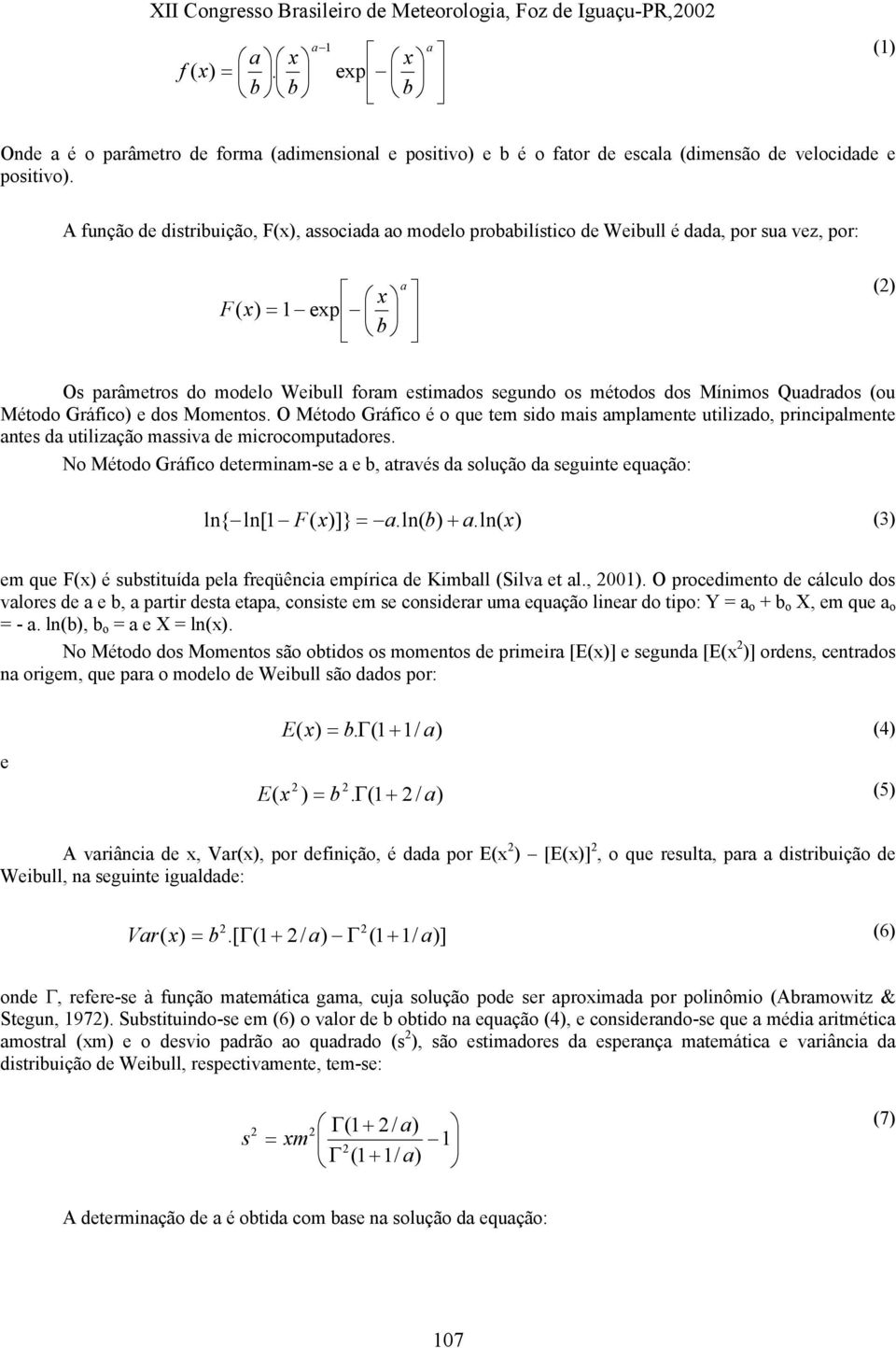 Mínimos Quadrados (ou Método Gráfico) e dos Momentos. O Método Gráfico é o que tem sido mais amplamente utilizado, principalmente antes da utilização massiva de microcomputadores.