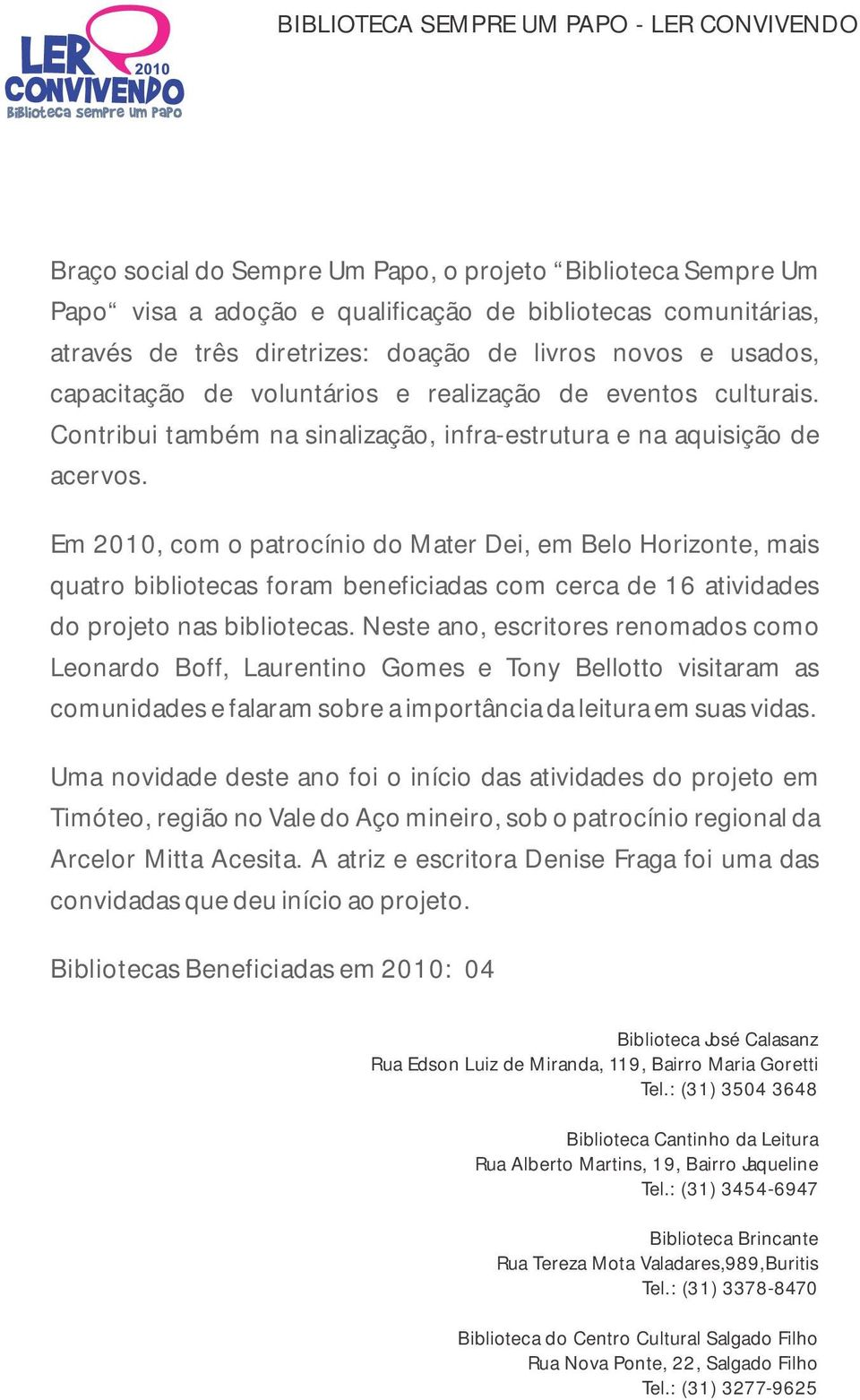 Em 2010, com o patrocínio do Mater Dei, em Belo Horizonte, mais quatro bibliotecas foram beneficiadas com cerca de 16 atividades do projeto nas bibliotecas.