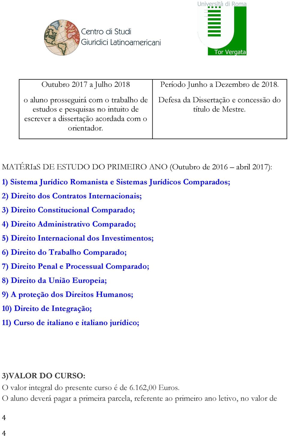 MATÉRIaS DE ESTUDO DO PRIMEIRO ANO (Outubro de 2016 abril 2017): 1) Sistema Jurídico Romanista e Sistemas Jurídicos Comparados; 2) Direito dos Contratos Internacionais; 3) Direito Constitucional