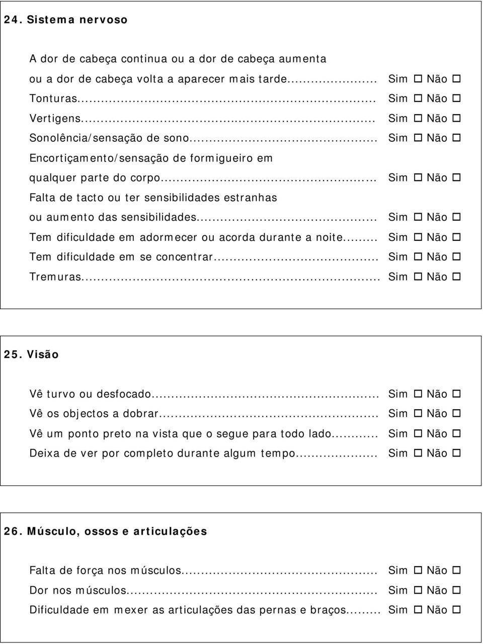 .. Sim Não Tem dificuldade em adormecer ou acorda durante a noite... Sim Não Tem dificuldade em se concentrar... Sim Não Tremuras... Sim Não 25. Visão Vê turvo ou desfocado.