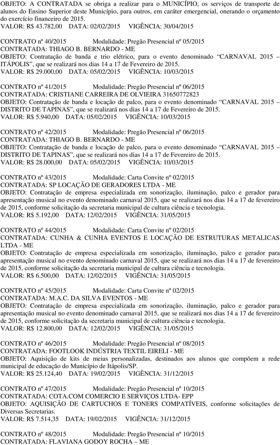 BERNARDO - ME OBJETO: Contratação de banda e trio elétrico, para o evento denominado CARNAVAL 2015 ITÁPOLIS, que se realizará nos dias 14 a 17 de Fevereiro de 2015. VALOR: R$ 29.
