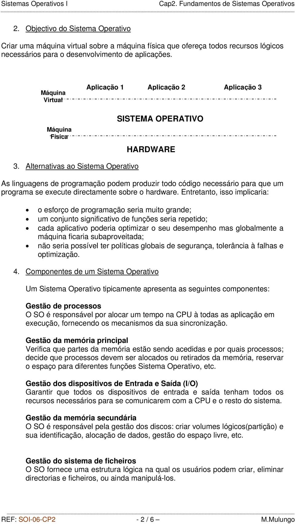 Alternativas ao Sistema Operativo As linguagens de programação podem produzir todo código necessário para que um programa se execute directamente sobre o hardware.