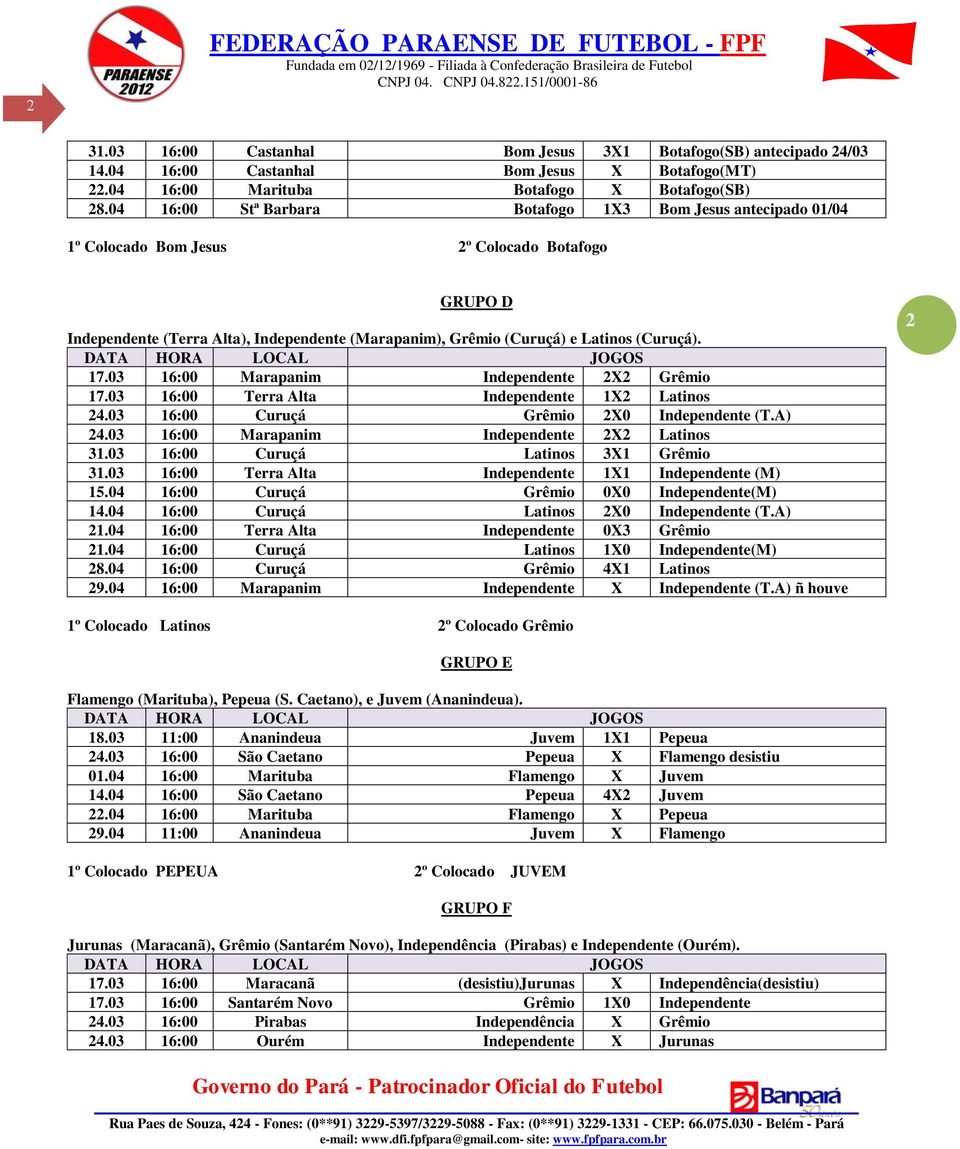 03 16:00 Marapanim Independente 2X2 Grêmio 17.03 16:00 Terra Alta Independente 1X2 Latinos 24.03 16:00 Curuçá Grêmio 2X0 Independente (T.A) 24.03 16:00 Marapanim Independente 2X2 Latinos 31.