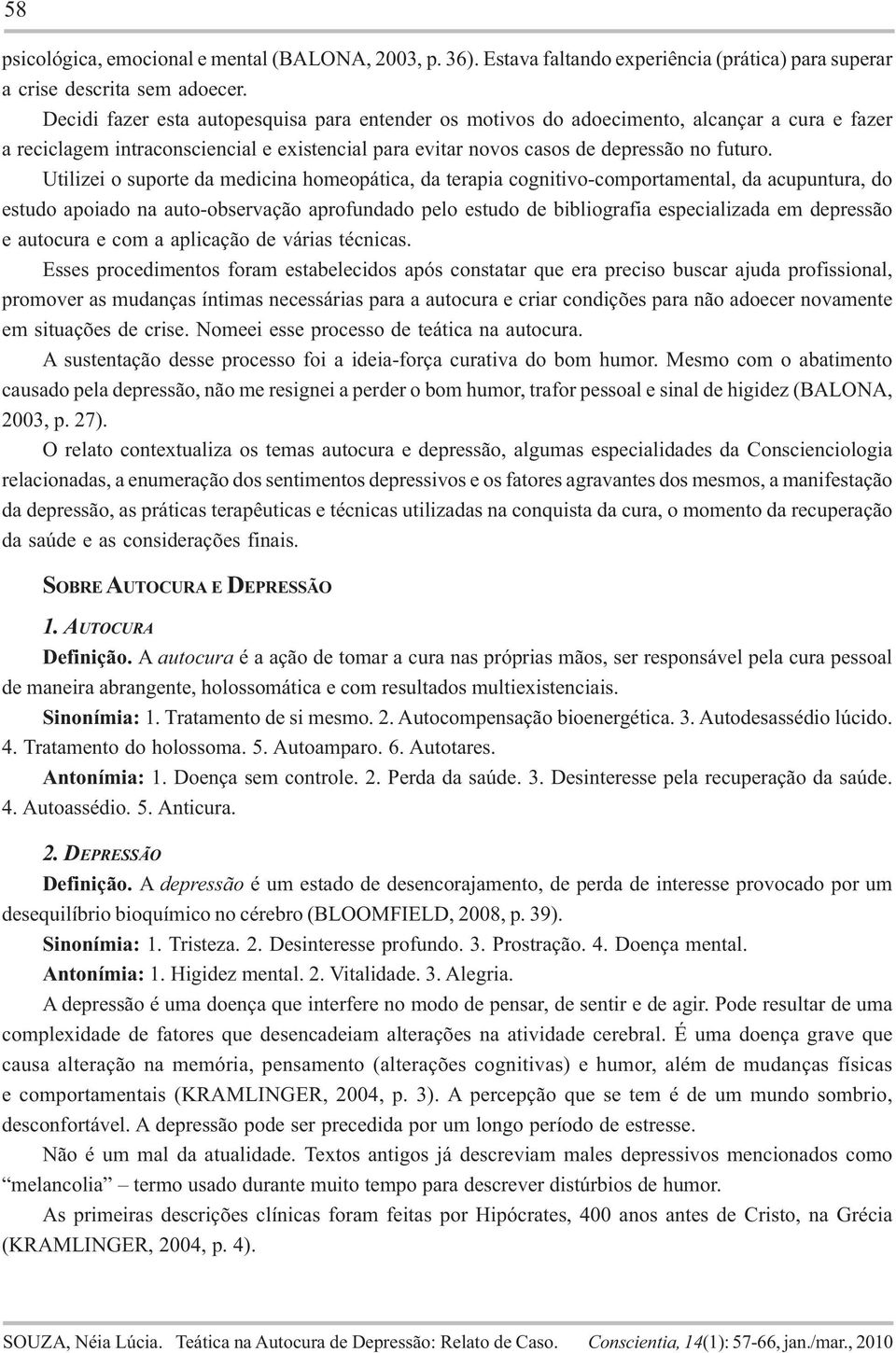 Utilizei o suporte da medicina homeopática, da terapia cognitivo-comportamental, da acupuntura, do estudo apoiado na auto-observação aprofundado pelo estudo de bibliografia especializada em depressão