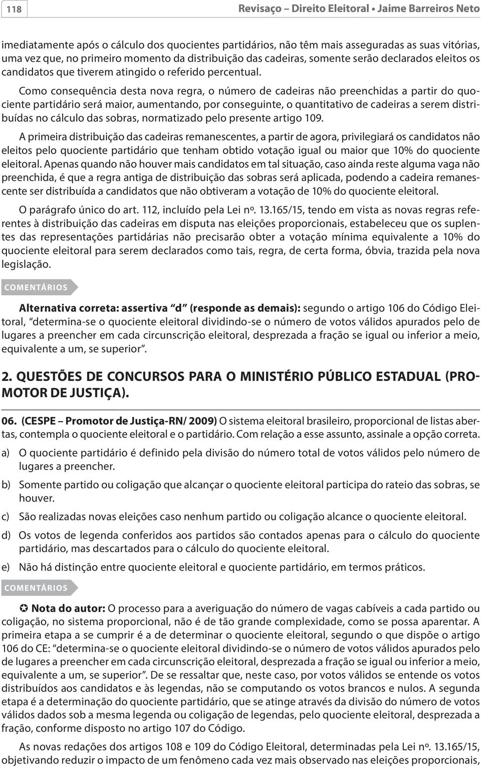 Como consequência desta nova regra, o número de cadeiras não preenchidas a partir do quociente partidário será maior, aumentando, por conseguinte, o quantitativo de cadeiras a serem distribuídas no