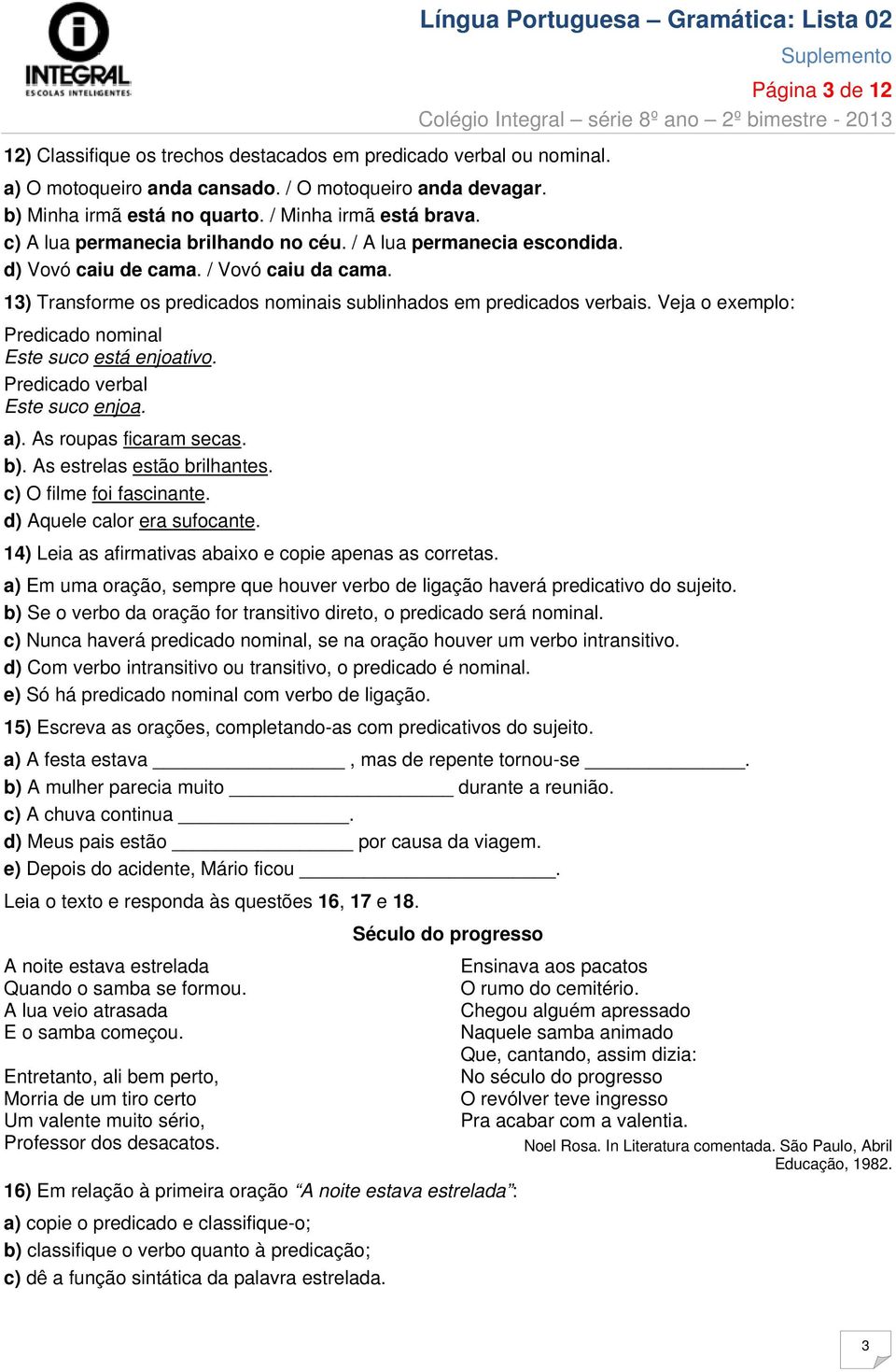 Veja o exemplo: Predicado nominal Este suco está enjoativo. Predicado verbal Este suco enjoa. a). As roupas ficaram secas. b). As estrelas estão brilhantes. c) O filme foi fascinante.