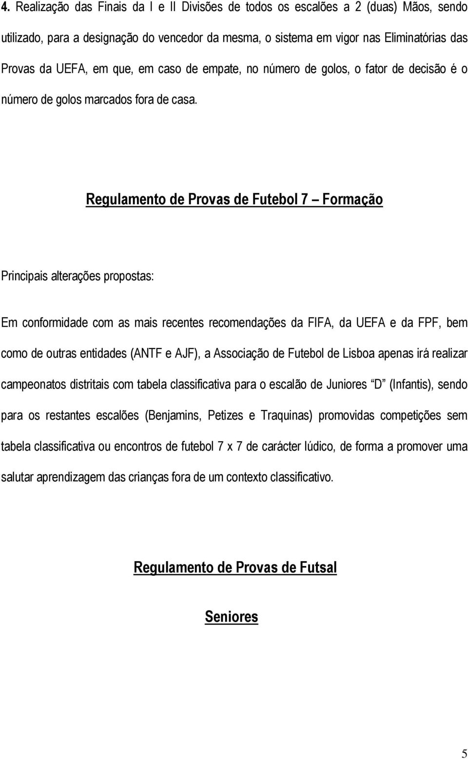 Regulamento de Provas de Futebol 7 Formação Principais alterações propostas: Em conformidade com as mais recentes recomendações da FIFA, da UEFA e da FPF, bem como de outras entidades (ANTF e AJF), a