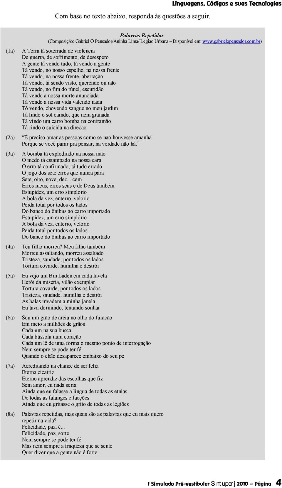 br) A Terra tá soterrada de violência De guerra, de sofrimento, de desespero A gente tá vendo tudo, tá vendo a gente Tá vendo, no nosso espelho, na nossa frente Tá vendo, na nossa frente, aberração