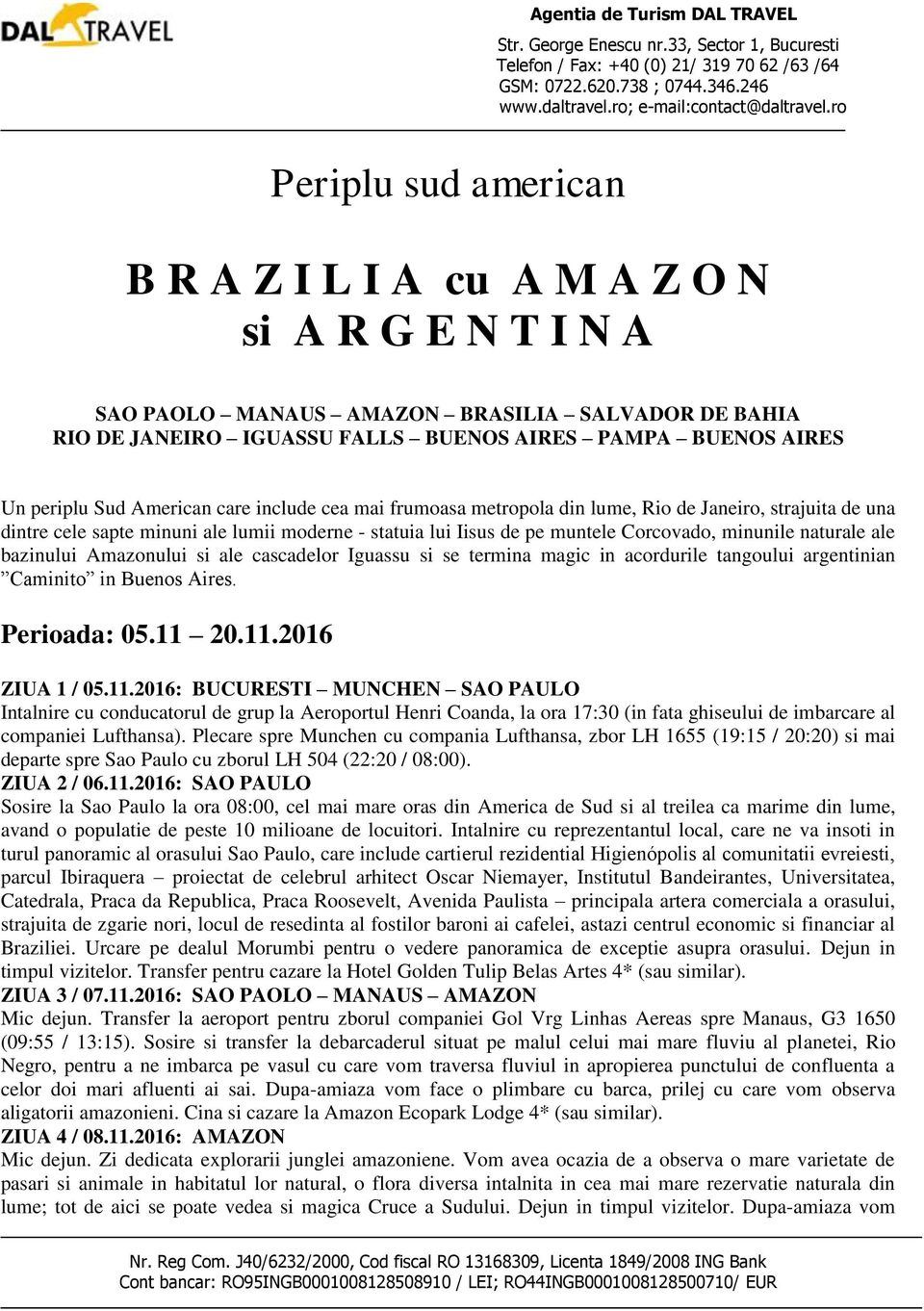 ale bazinului Amazonului si ale cascadelor Iguassu si se termina magic in acordurile tangoului argentinian Caminito in Buenos Aires. Perioada: 05.11 