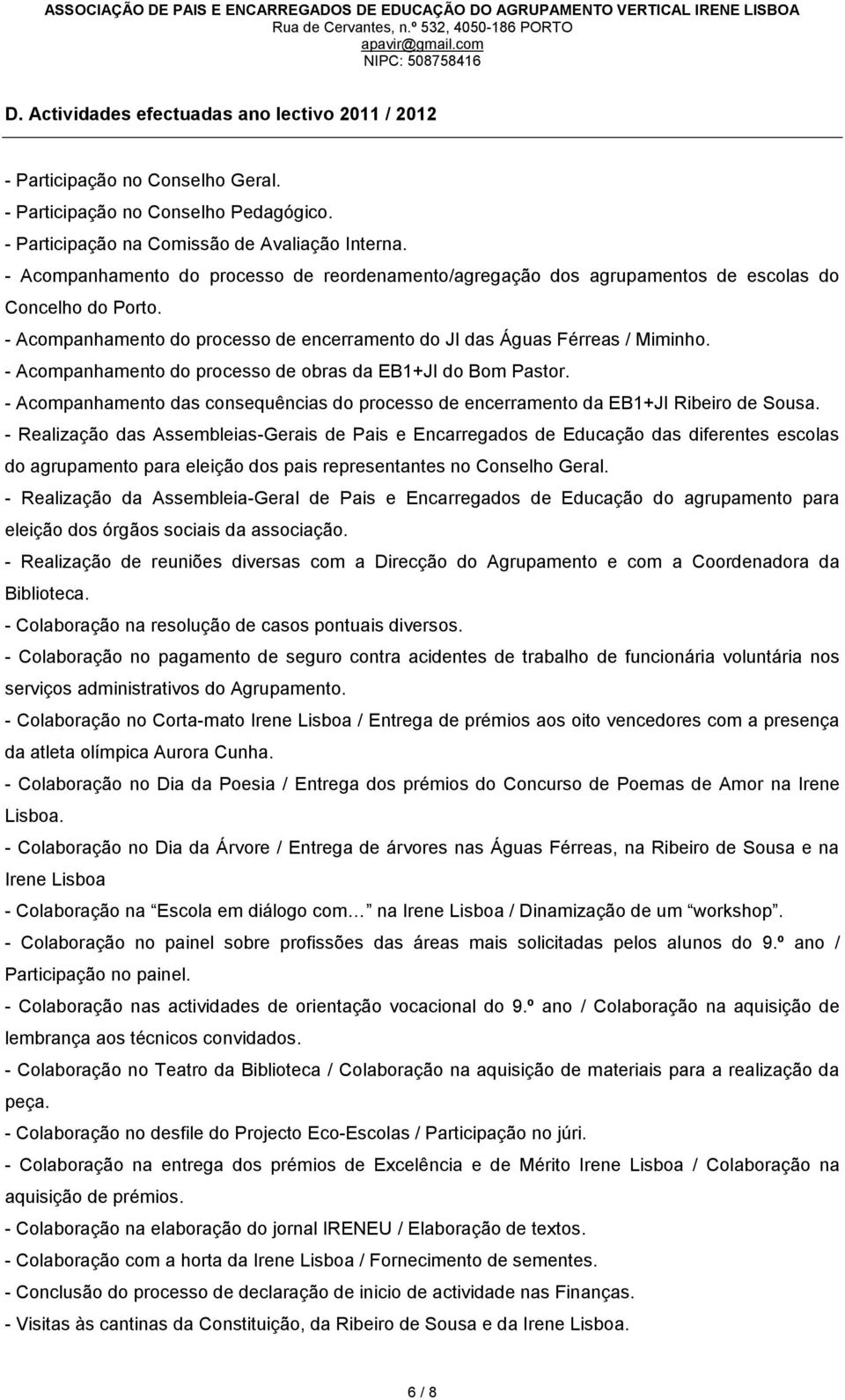 - Acompanhamento do processo de obras da EB1+JI do Bom Pastor. - Acompanhamento das consequências do processo de encerramento da EB1+JI Ribeiro de Sousa.