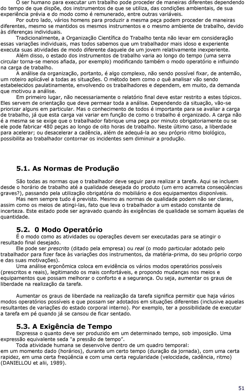 Por outro lado, vários homens para produzir a mesma peça podem proceder de maneiras diferentes, mesmo se mantidos os mesmos instrumentos e o mesmo ambiente de trabalho, devido às diferenças