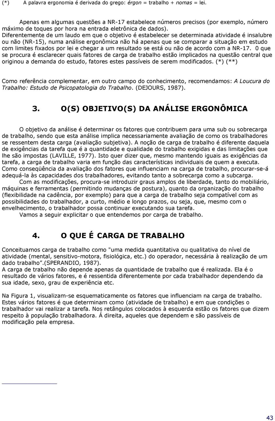 Diferentemente de um laudo em que o objetivo é estabelecer se determinada atividade é insalubre ou não (NR-15), numa análise ergonômica não há apenas que se comparar a situação em estudo com limites