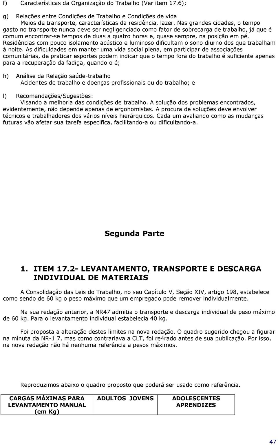 posição em pé. Residências com pouco isolamento acústico e luminoso dificultam o sono diurno dos que trabalham á noite.