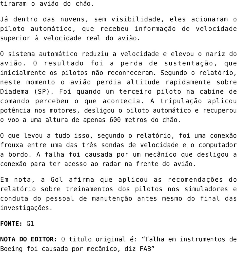 Segundo o relatório, neste momento o avião perdia altitude rapidamente sobre Diadema (SP). Foi quando um terceiro piloto na cabine de comando percebeu o que acontecia.