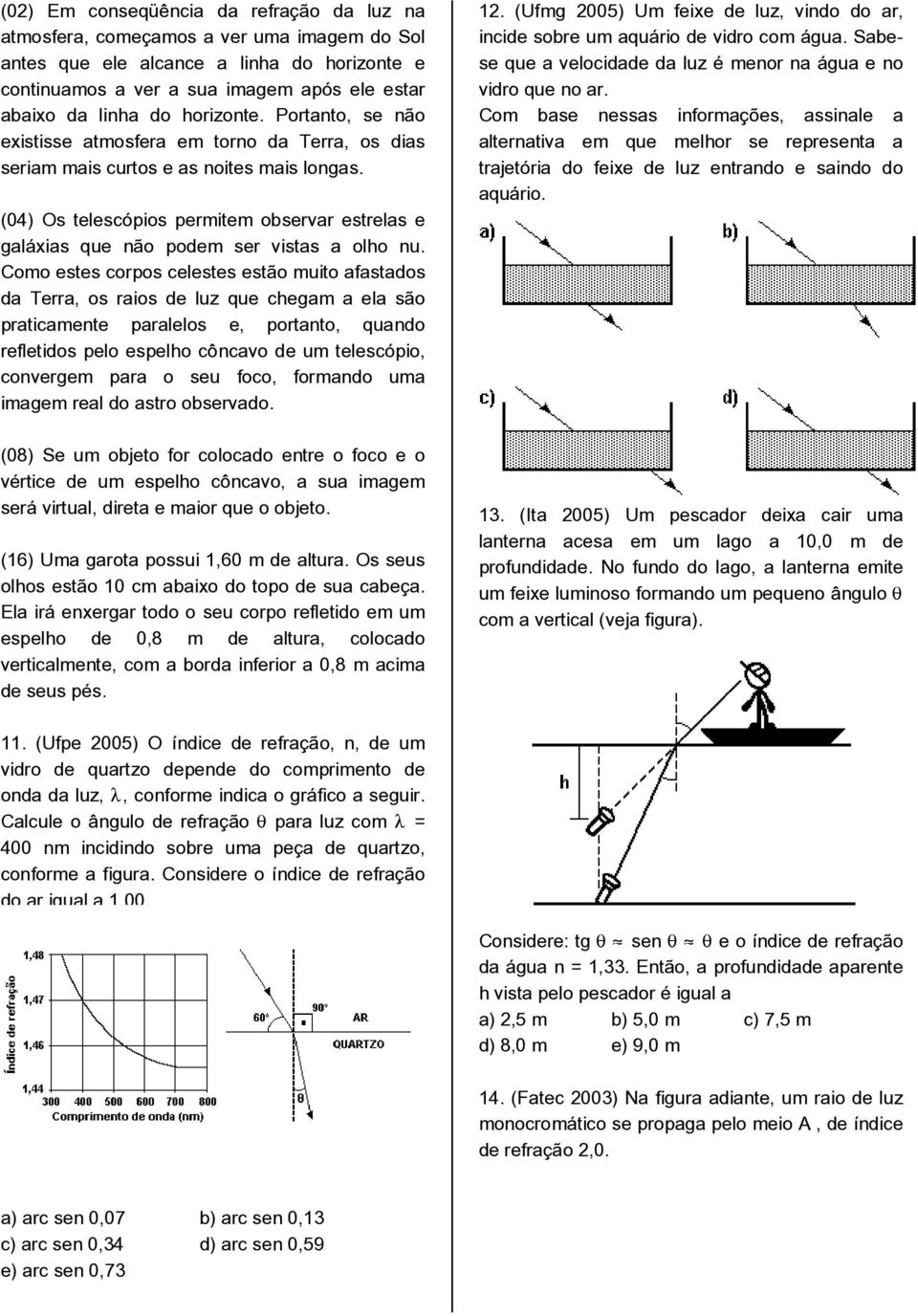 (04) Os telescópios permitem observar estrelas e galáxias que não podem ser vistas a olho nu.