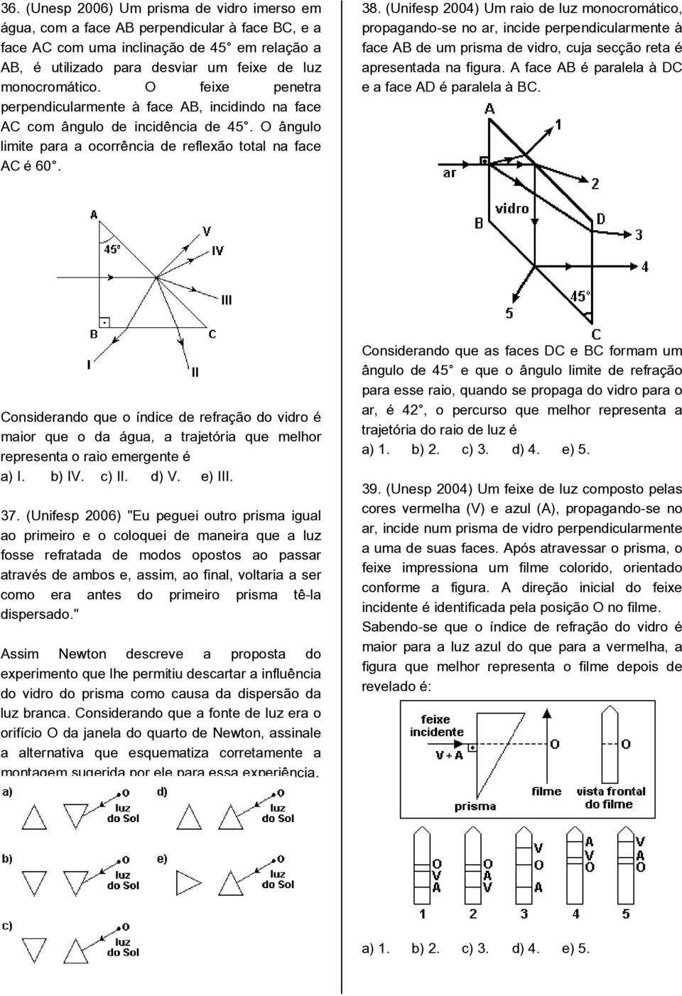 (Unifesp 2004) Um raio de luz monocromático, propagando-se no ar, incide perpendicularmente à face AB de um prisma de vidro, cuja secção reta é apresentada na figura.