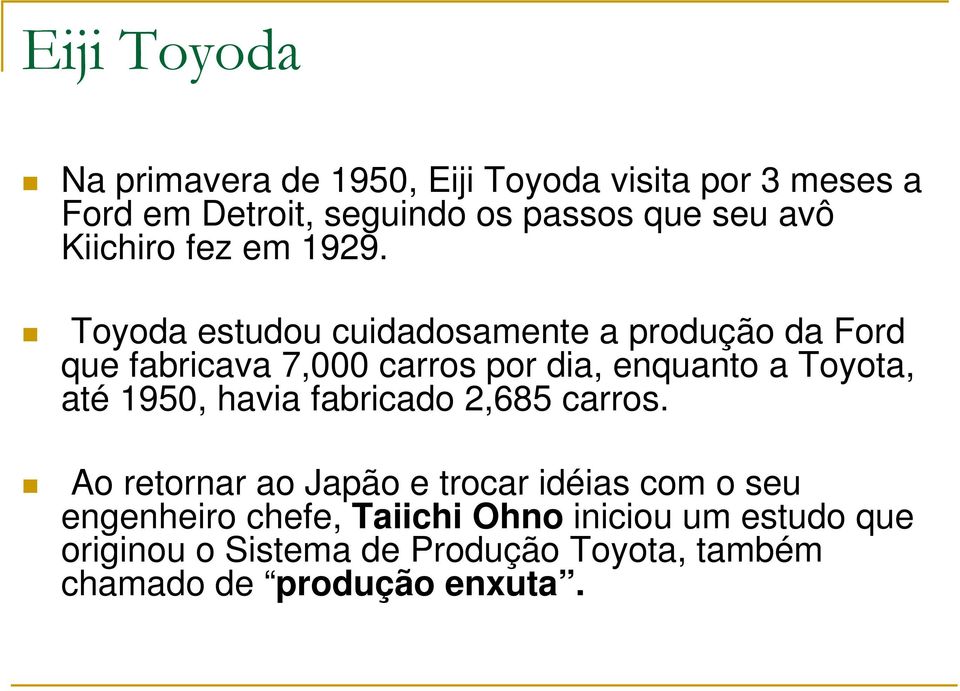 Toyoda estudou cuidadosamente a produção da Ford que fabricava 7,000 carros por dia, enquanto a Toyota, até 1950,
