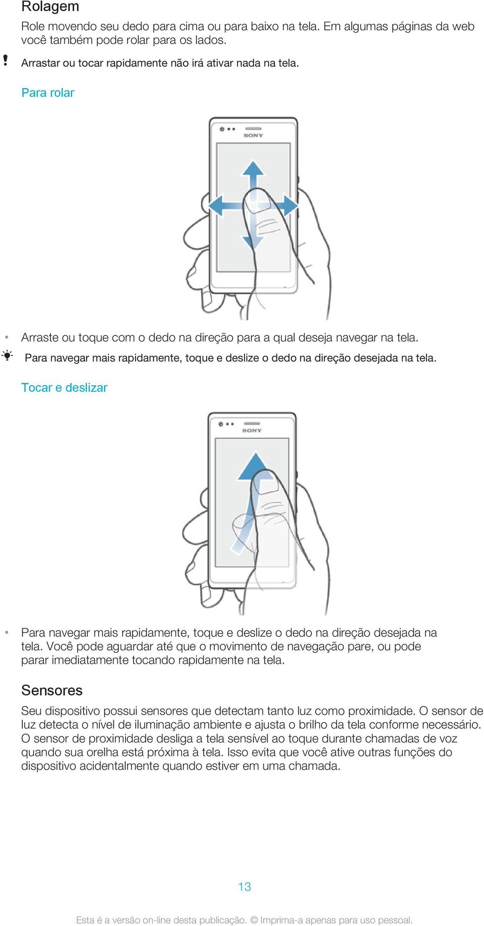 Tocar e deslizar Para navegar mais rapidamente, toque e deslize o dedo na direção desejada na tela.