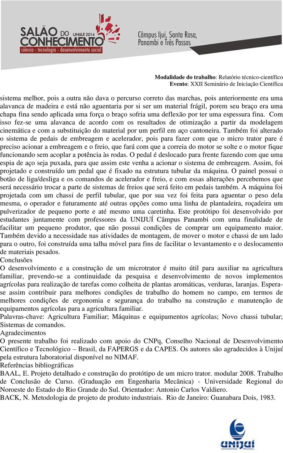 Com isso fez-se uma alavanca de acordo com os resultados de otimização a partir da modelagem cinemática e com a substituição do material por um perfil em aço cantoneira.