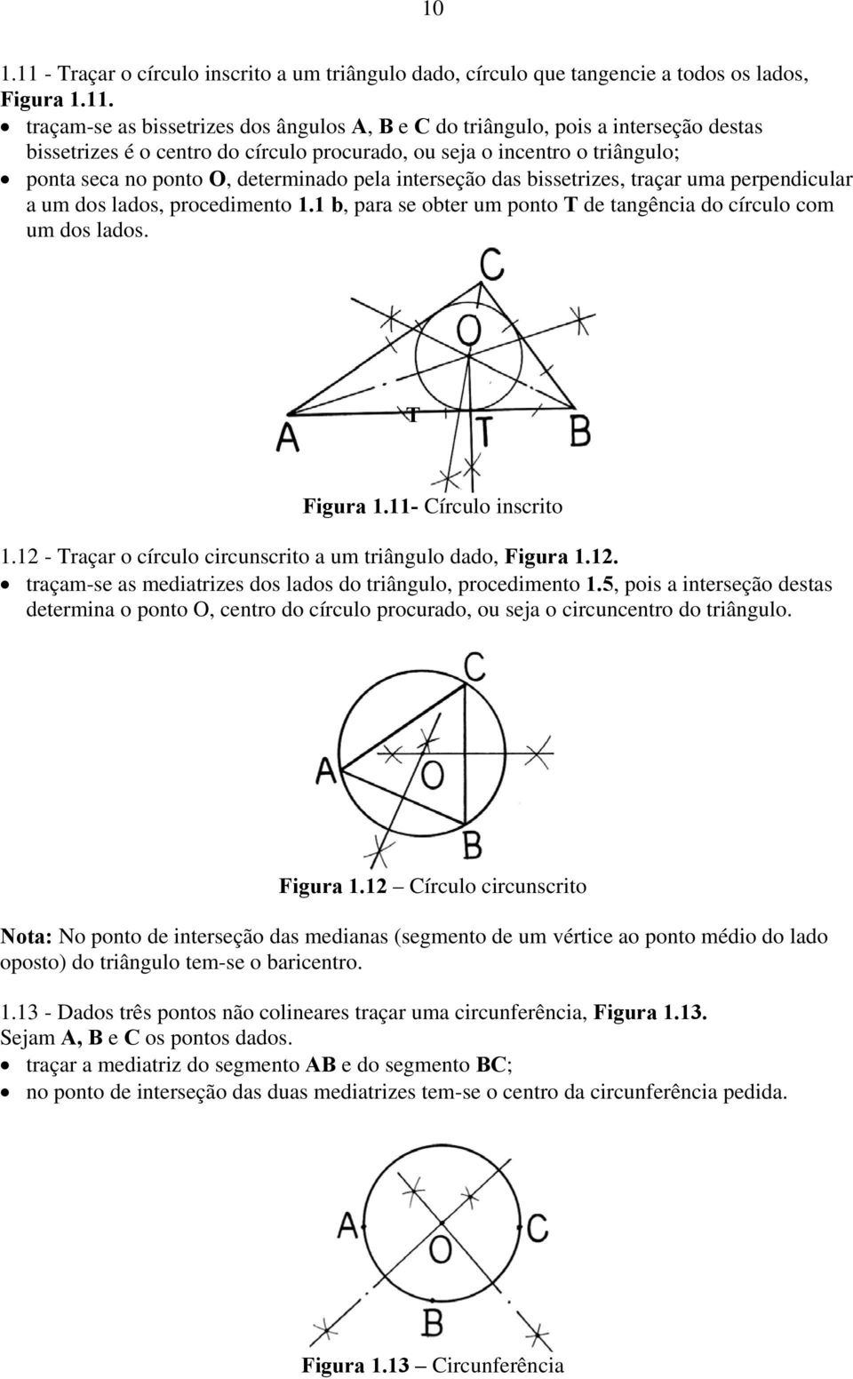 traçam-se as bissetrizes dos ângulos A, B e C do triângulo, pois a interseção destas bissetrizes é o centro do círculo procurado, ou seja o incentro o triângulo; ponta seca no ponto O, determinado