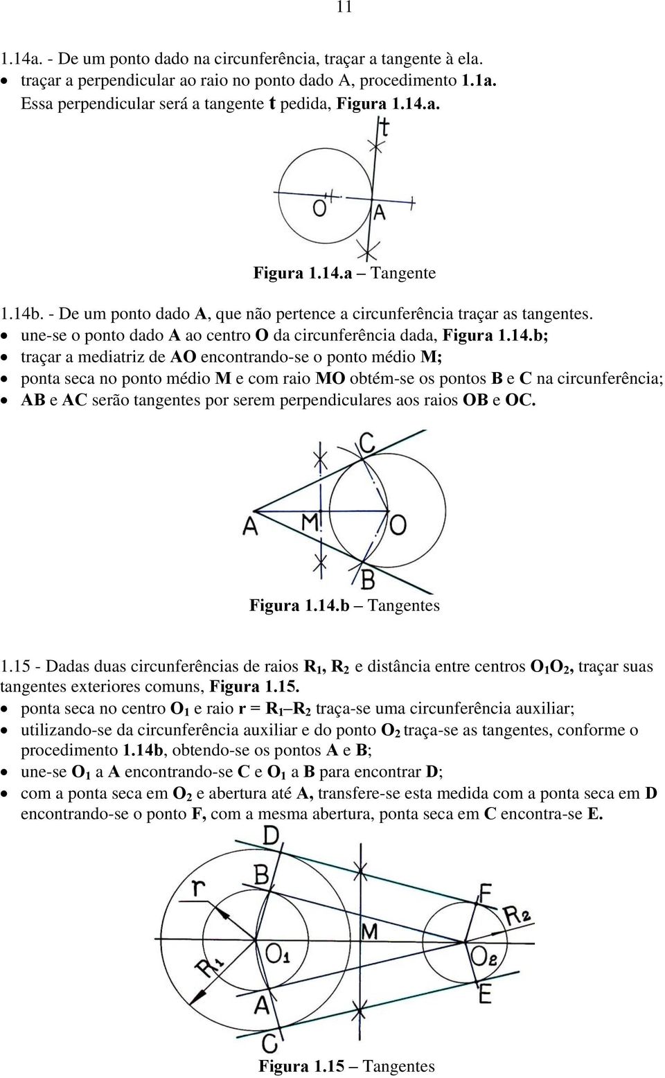 ponto médio M; ponta seca no ponto médio M e com raio MO obtém-se os pontos B e C na circunferência; AB e AC serão tangentes por serem perpendiculares aos raios OB e OC. Figura 1.14.b Tangentes 1.