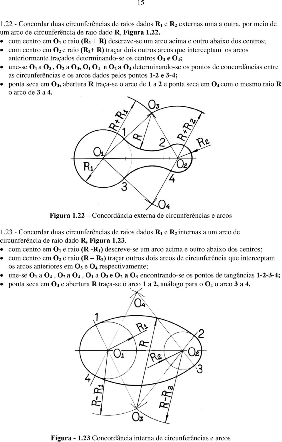 com centro em O 1 e raio (R 1 + R) descreve-se um arco acima e outro abaixo dos centros; com centro em O 2 e raio (R 2 + R) traçar dois outros arcos que interceptam os arcos anteriormente traçados