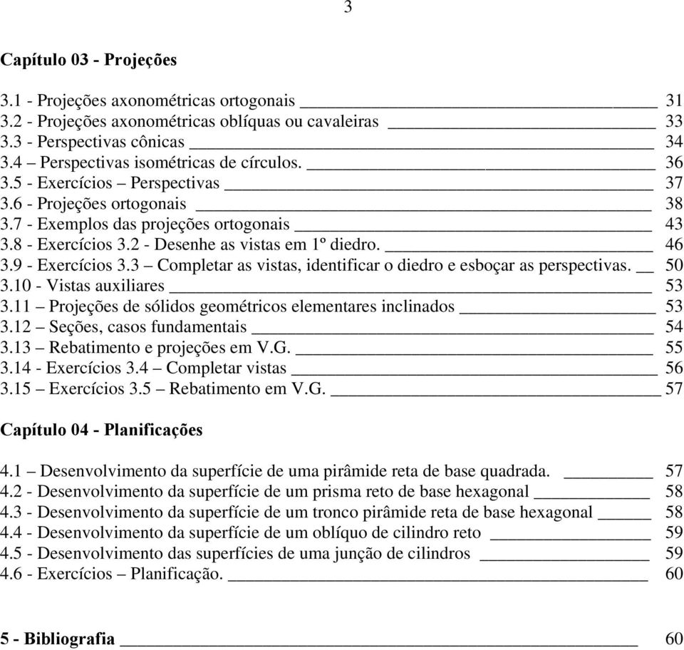 3 Completar as vistas, identificar o diedro e esboçar as perspectivas. 50 3.10 - Vistas auxiliares 53 3.11 Projeções de sólidos geométricos elementares inclinados 53 3.