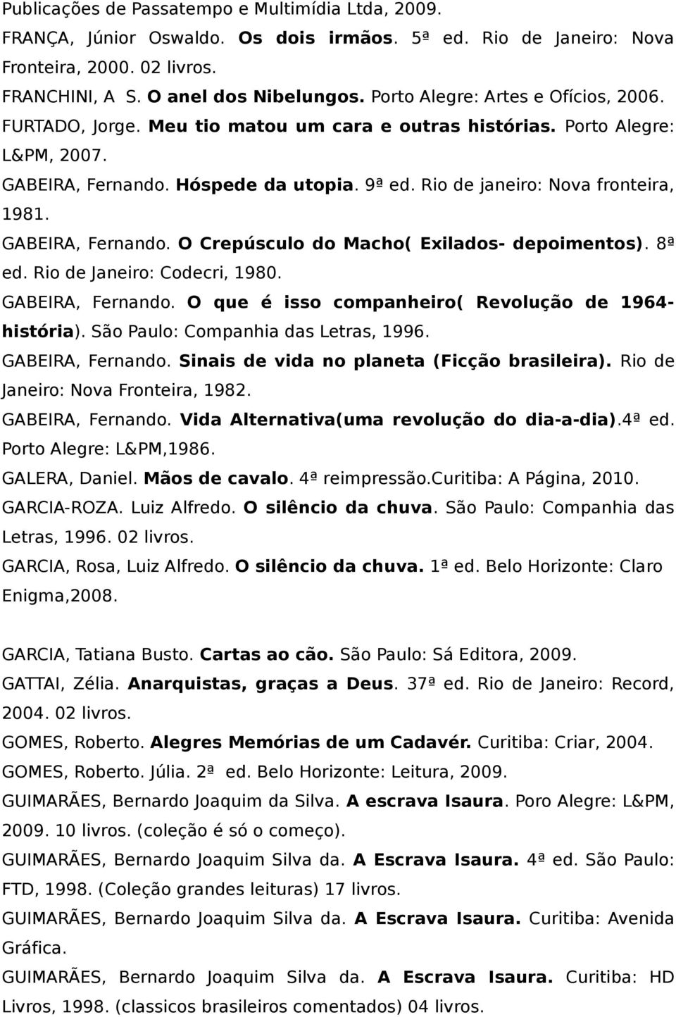 Rio de janeiro: Nova fronteira, 1981. GABEIRA, Fernando. O Crepúsculo do Macho( Exilados- depoimentos). 8ª ed. Rio de Janeiro: Codecri, 1980. GABEIRA, Fernando. O que é isso companheiro( Revolução de 1964- história).