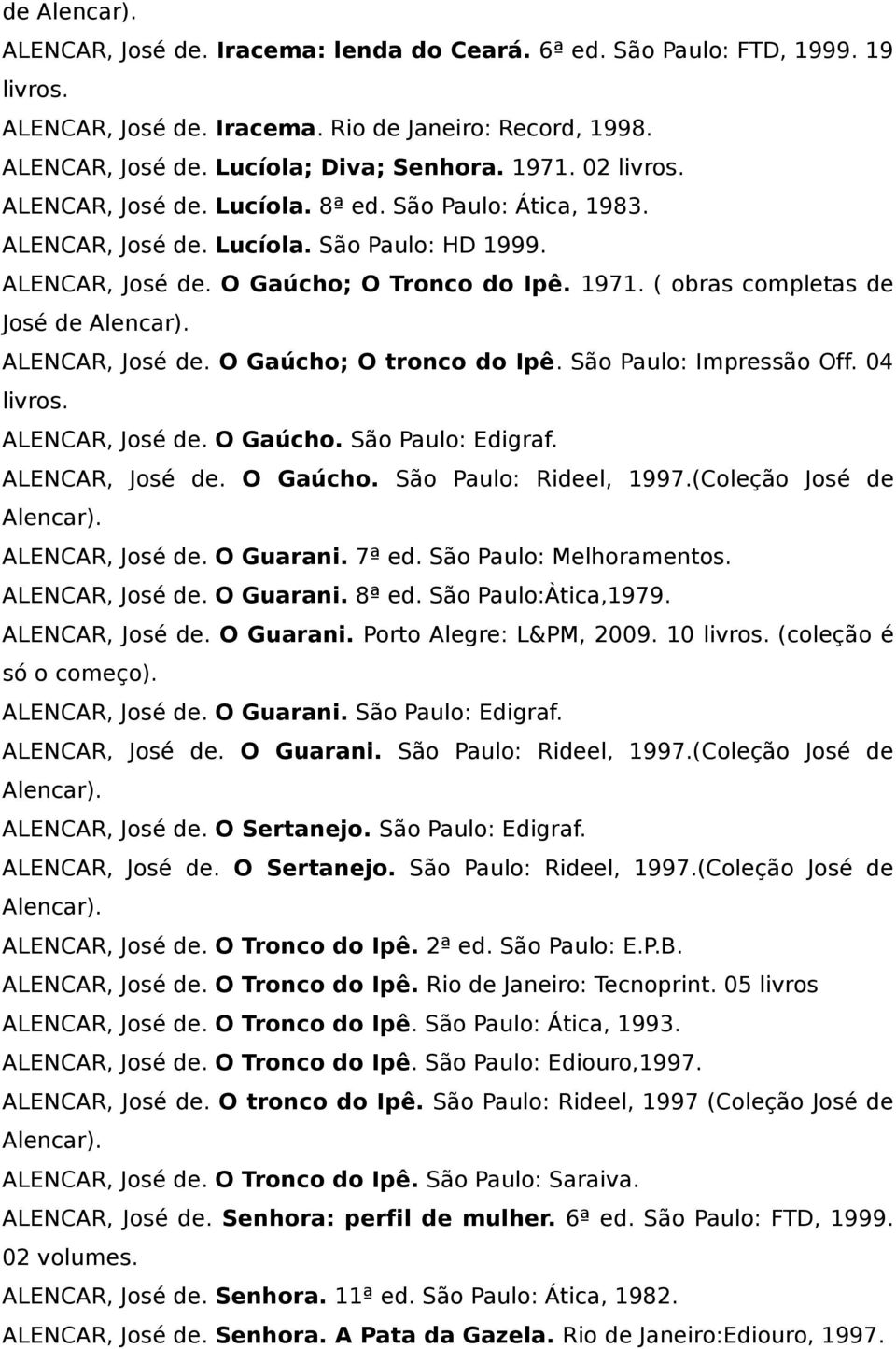 ALENCAR, José de. O Gaúcho; O tronco do Ipê. São Paulo: Impressão Off. 04 ALENCAR, José de. O Gaúcho. São Paulo: Edigraf. ALENCAR, José de. O Gaúcho. São Paulo: Rideel, 1997.(Coleção José de Alencar).