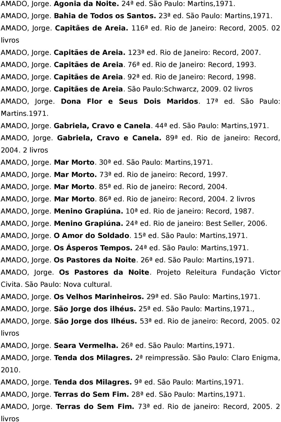 Rio de Janeiro: Record, 1998. AMADO, Jorge. Capitães de Areia. São Paulo:Schwarcz, 2009. 02 livros AMADO, Jorge. Dona Flor e Seus Dois Maridos. 17ª ed. São Paulo: Martins.1971. AMADO, Jorge. Gabriela, Cravo e Canela.