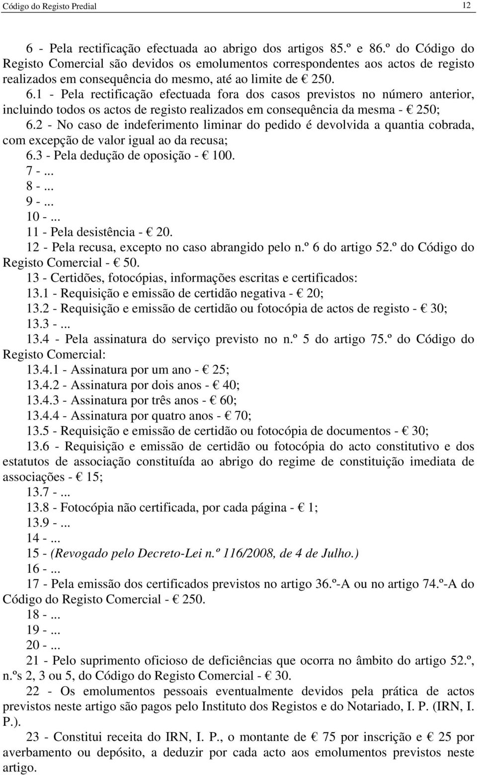 1 - Pela rectificação efectuada fora dos casos previstos no número anterior, incluindo todos os actos de registo realizados em consequência da mesma - 250; 6.