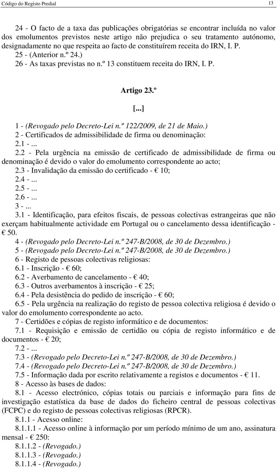 ..] 1 - (Revogado pelo Decreto-Lei n.º 122/2009, de 21 de Maio.) 2 - Certificados de admissibilidade de firma ou denominação: 2.1 -... 2.2 - Pela urgência na emissão de certificado de admissibilidade de firma ou denominação é devido o valor do emolumento correspondente ao acto; 2.