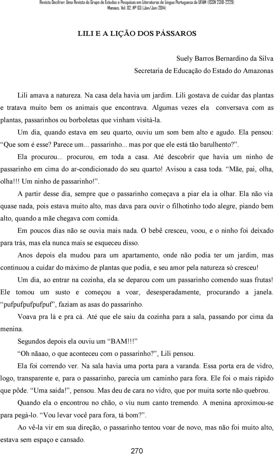 Um dia, quando estava em seu quarto, ouviu um som bem alto e agudo. Ela pensou: Que som é esse? Parece um... passarinho... mas por que ele está tão barulhento?. Ela procurou... procurou, em toda a casa.