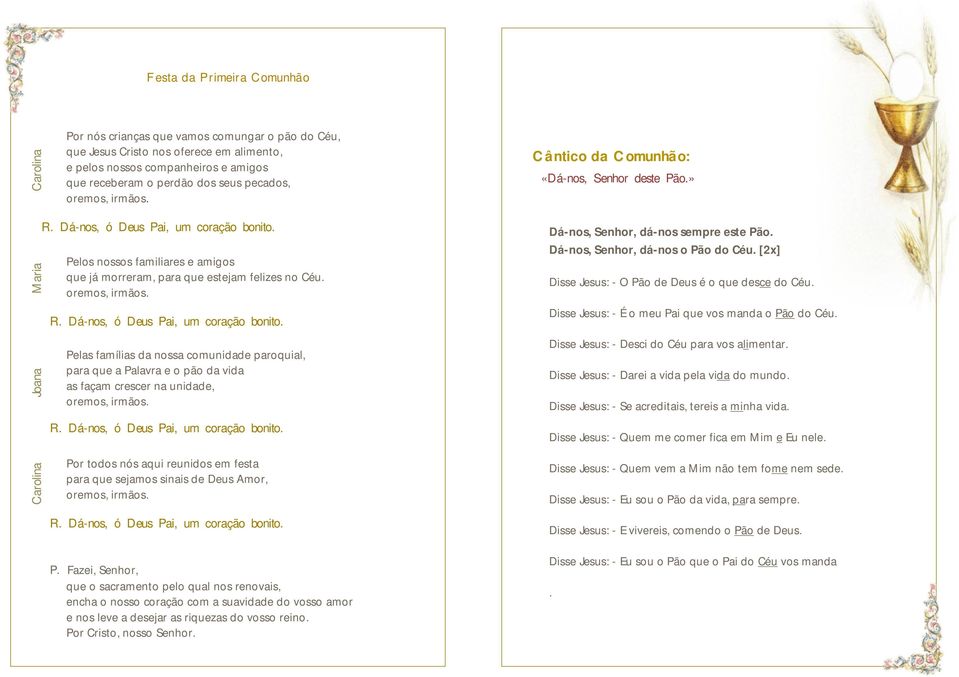 Dá-nos, Senhor, dá-nos o Pão do Céu. [2x] Disse Jesus: - O Pão de Deus é o que desce do Céu. Disse Jesus: - É o meu Pai que vos manda o Pão do Céu.