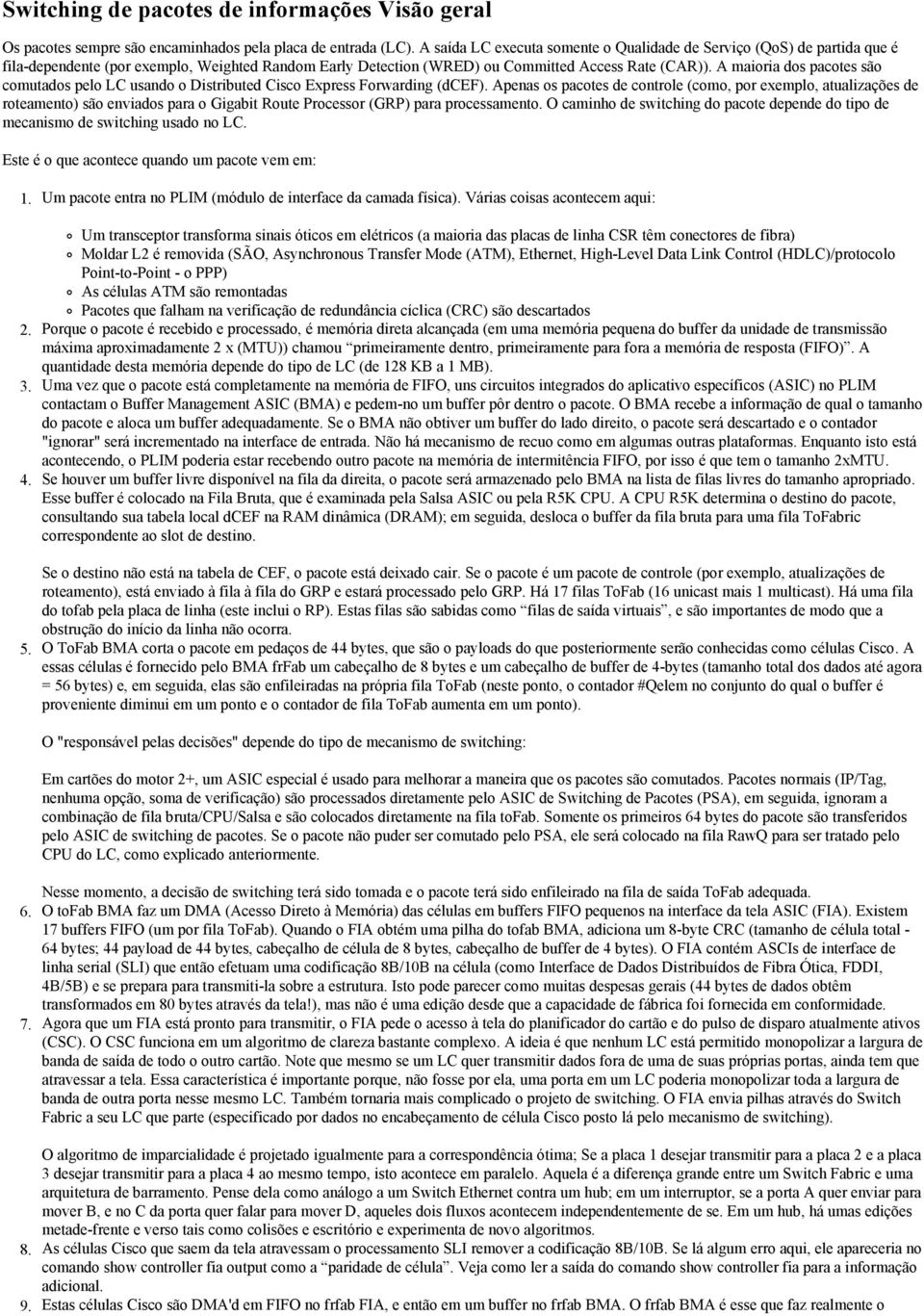 A maioria dos pacotes são comutados pelo LC usando o Distributed Cisco Express Forwarding (dcef).