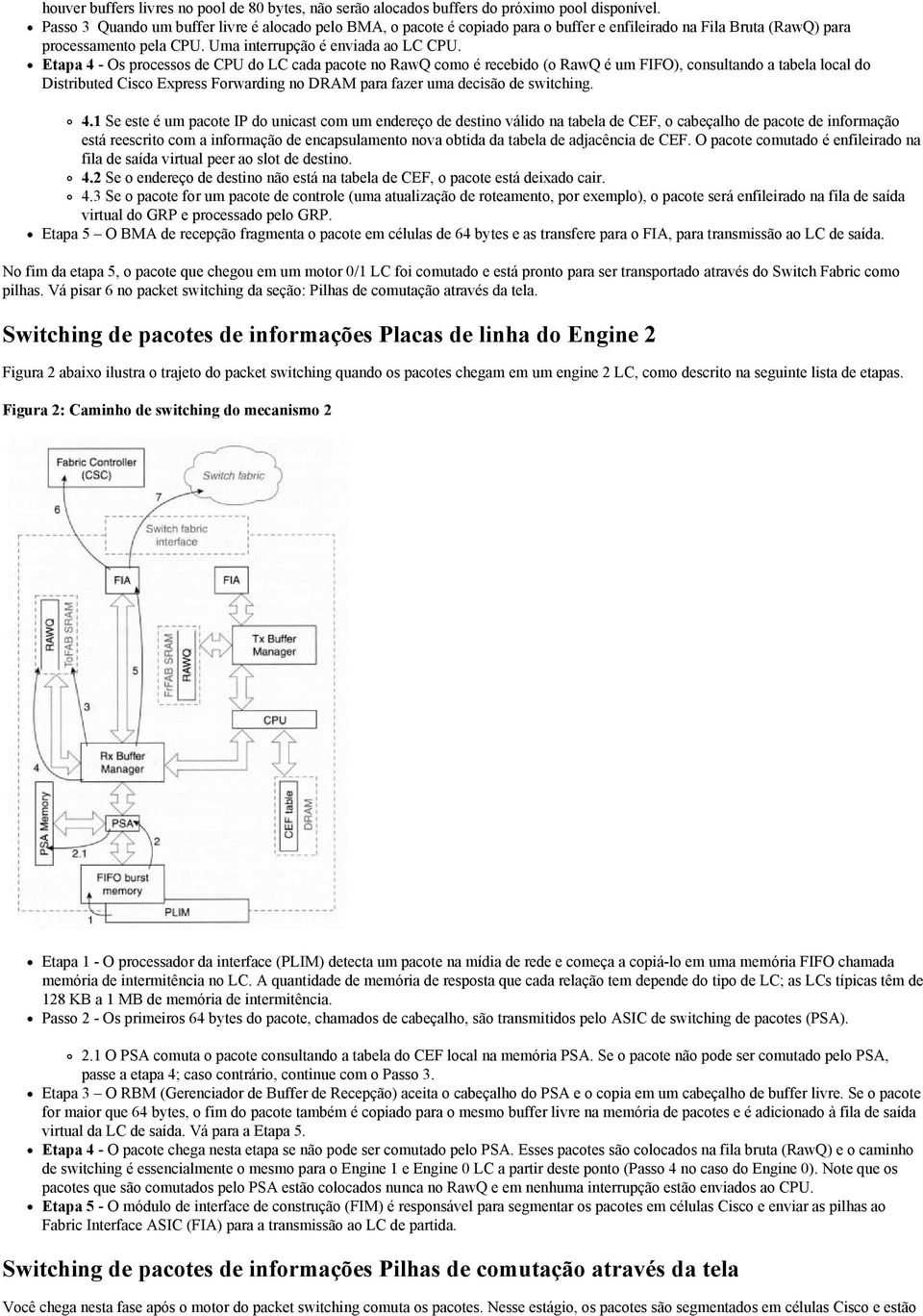 Etapa 4 - Os processos de CPU do LC cada pacote no RawQ como é recebido (o RawQ é um FIFO), consultando a tabela local do Distributed Cisco Express Forwarding no DRAM para fazer uma decisão de