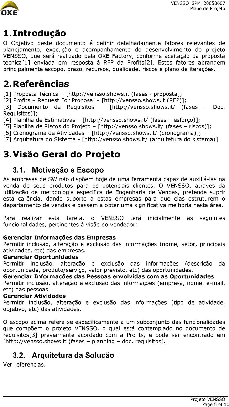 Referências [1] Proposta Técnica [http://vensso.shows.it (fases - proposta]; [2] Profits Request For Proposal [http://vensso.shows.it (RFP)]; [3] Documento de Requisitos [http://vensso.shows.it/ (fases Doc.