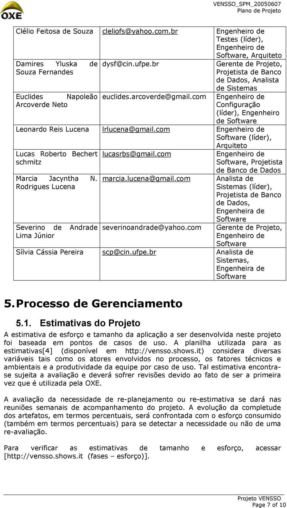 com (líder), Arquiteto Lucas Roberto Bechert schmitz Marcia Jacyntha N. Rodrigues Lucena Severino de Andrade Lima Júnior lucasrbs@gmail.com marcia.lucena@gmail.com severinoandrade@yahoo.