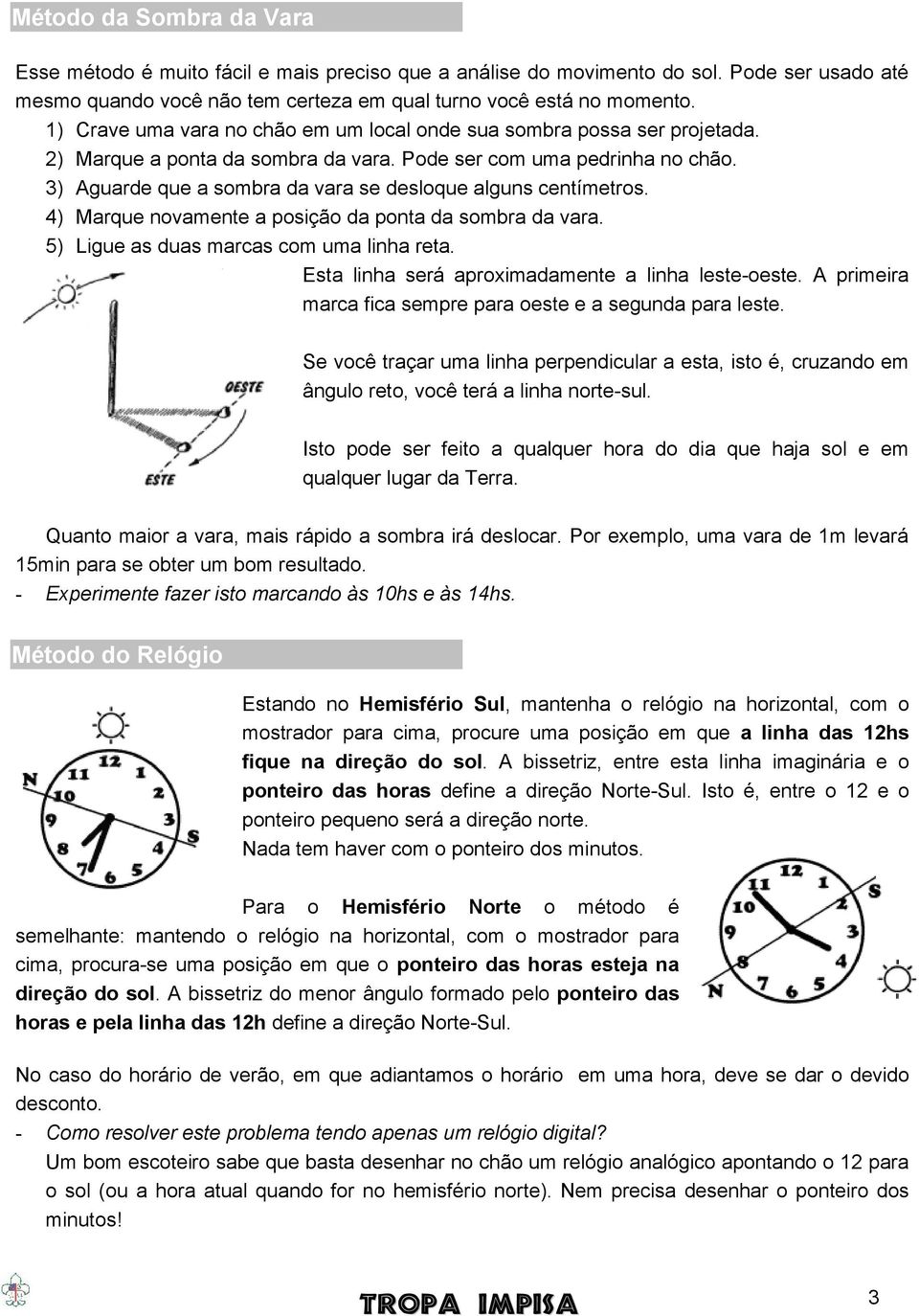 3) Aguarde que a sombra da vara se desloque alguns centímetros. 4) Marque novamente a posição da ponta da sombra da vara. 5) Ligue as duas marcas com uma linha reta.