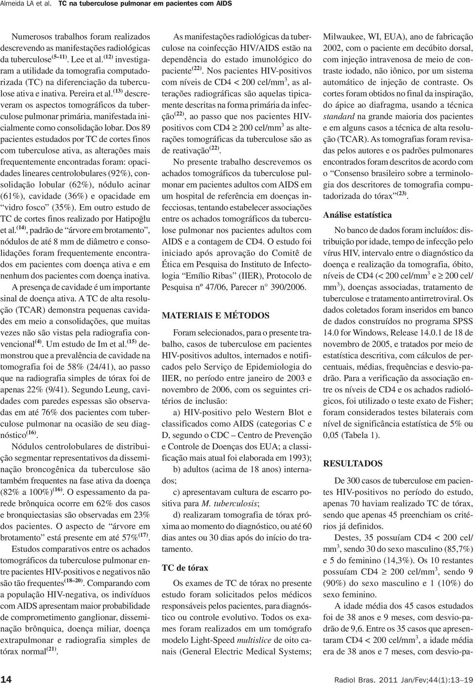 (13) descreveram os aspectos tomográficos da tuberculose pulmonar primária, manifestada inicialmente como consolidação lobar.