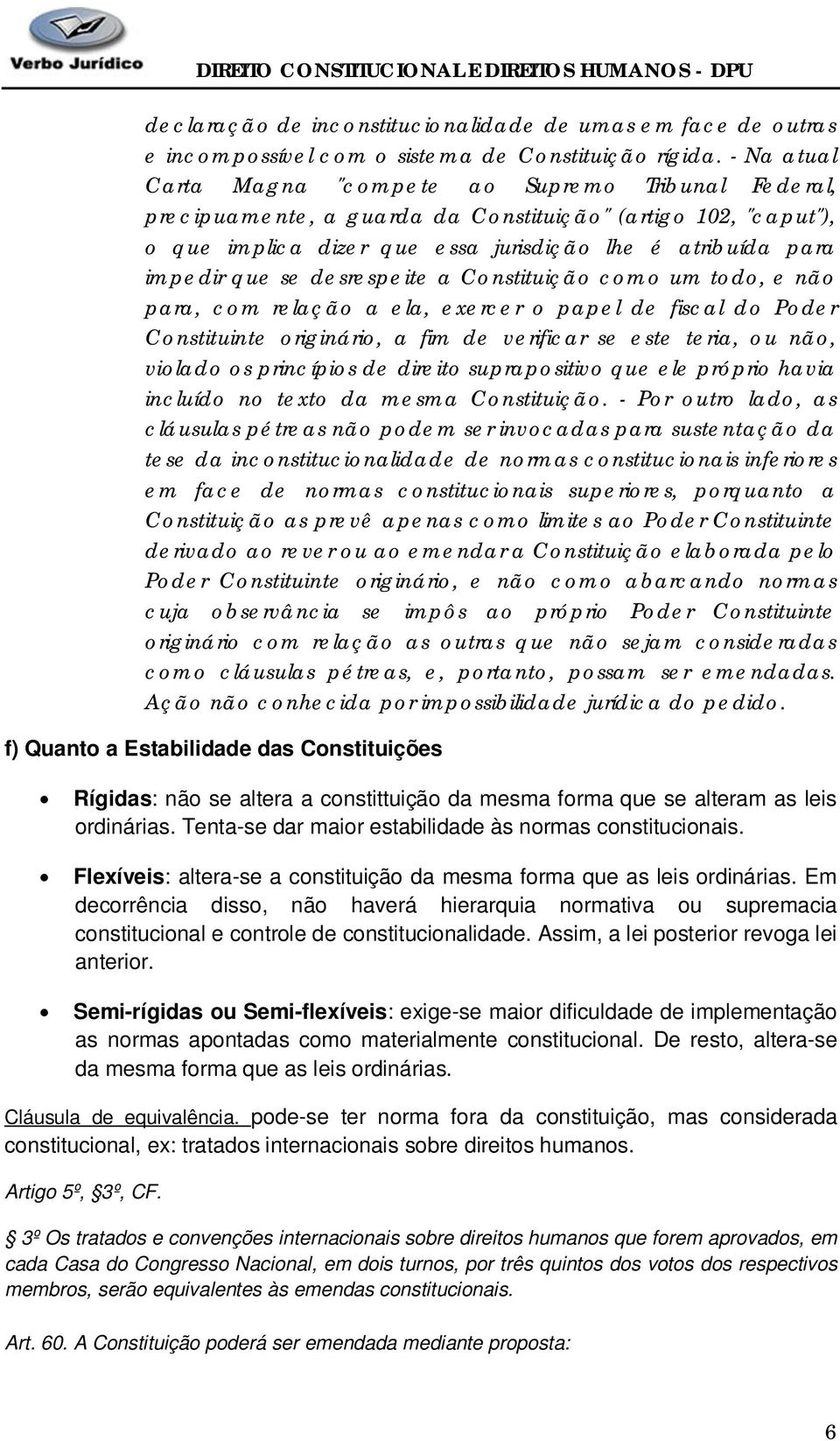 se desrespeite a Constituição como um todo, e não para, com relação a ela, exercer o papel de fiscal do Poder Constituinte originário, a fim de verificar se este teria, ou não, violado os princípios