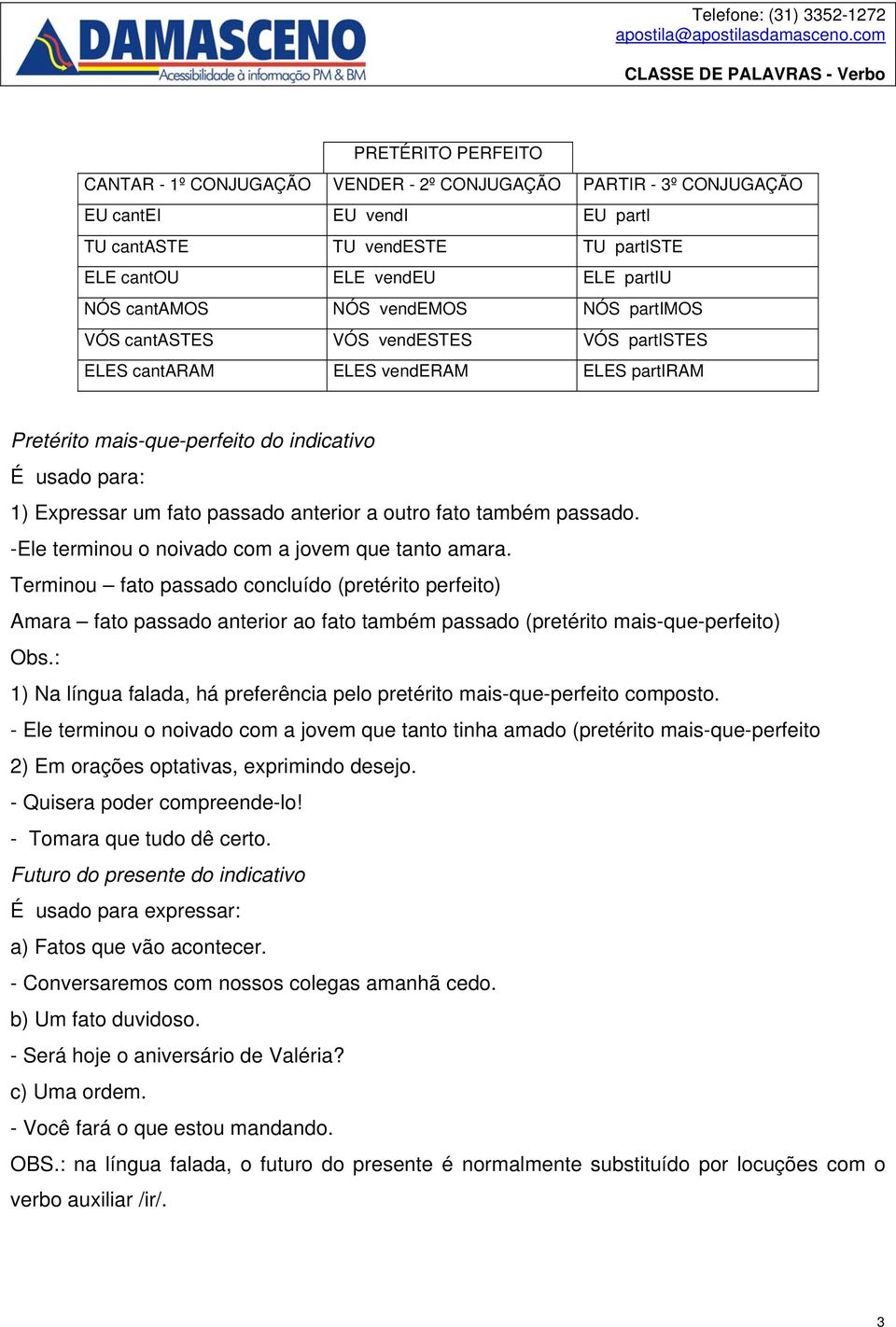 -Ele terminou o noivado com a jovem que tanto amara. Terminou fato passado concluído (pretérito perfeito) Amara fato passado anterior ao fato também passado (pretérito mais-que-perfeito) Obs.