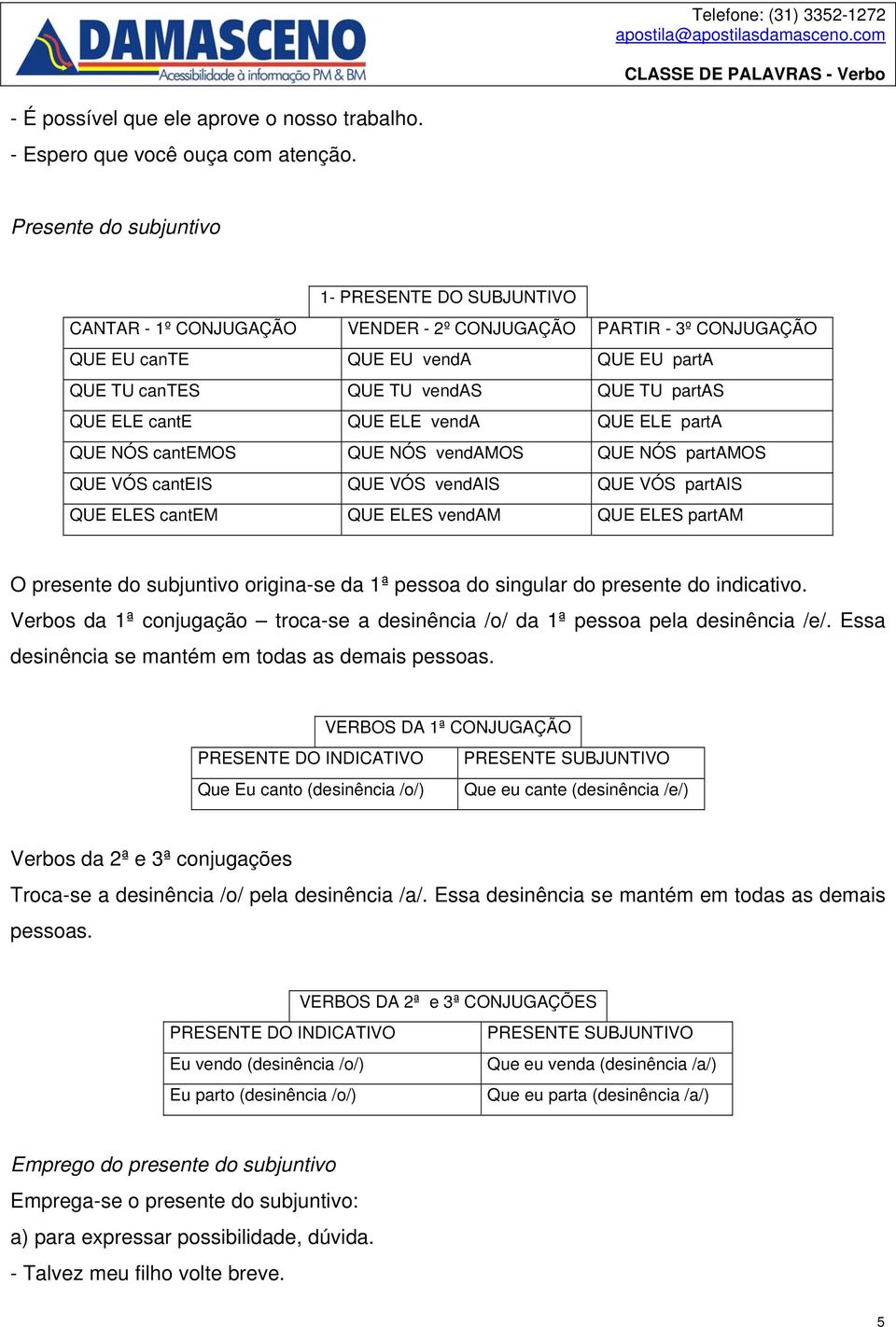 vendamos QUE NÓS partamos QUE VÓS canteis QUE VÓS vendais QUE VÓS partais QUE ELES cantem QUE ELES vendam QUE ELES partam O presente do subjuntivo origina-se da 1ª pessoa do singular do presente do